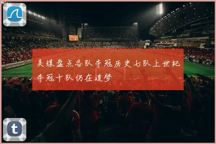 美媒盘点各队夺冠历史七队上世纪夺冠十队仍在追梦