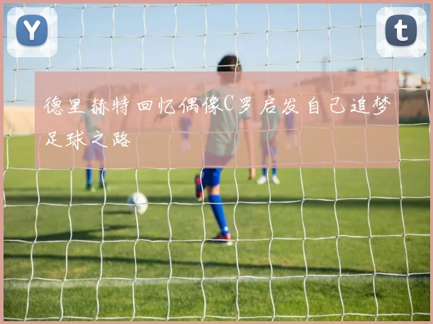 德里赫特回忆偶像C罗启发自己追梦足球之路