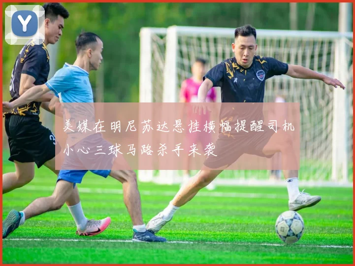 美媒在明尼苏达悬挂横幅提醒司机小心三球马路杀手来袭
