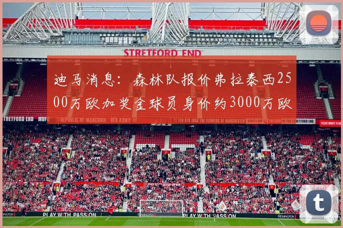 迪马消息：森林队报价弗拉泰西2500万欧加奖金球员身价约3000万欧